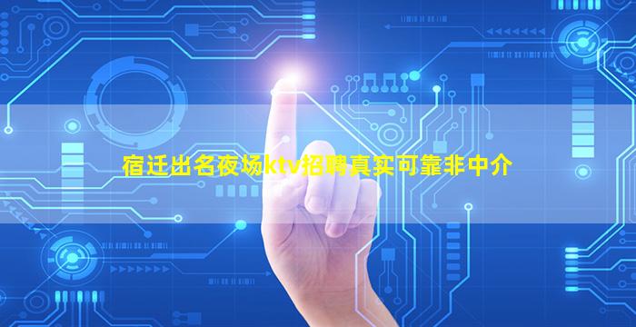 宿迁出名夜场ktv招聘真实可靠非中介